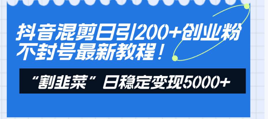 抖音混剪日引200 创业粉不封号最新教程！“割韭菜”日稳定变现5000 ！白米粥资源网-汇集全网副业资源白米粥资源网