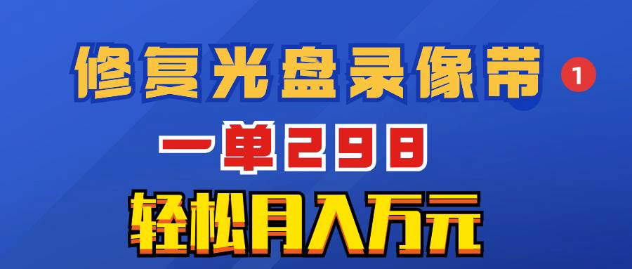 超冷门项目：修复光盘录像带，一单298，轻松月入万元白米粥资源网-汇集全网副业资源白米粥资源网