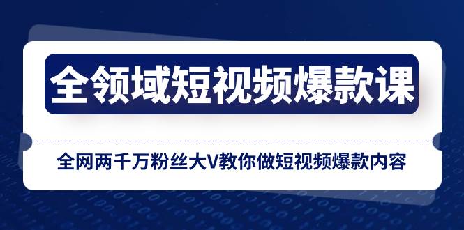 全领域 短视频爆款课，全网两千万粉丝大V教你做短视频爆款内容白米粥资源网-汇集全网副业资源白米粥资源网