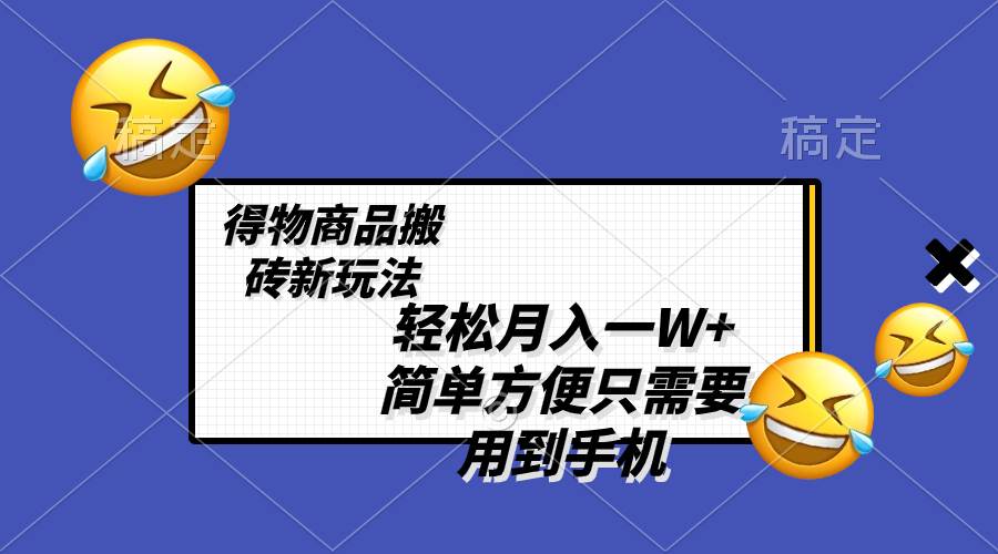 轻松月入一W ，得物商品搬砖新玩法，简单方便 一部手机即可 不需要剪辑制作白米粥资源网-汇集全网副业资源白米粥资源网