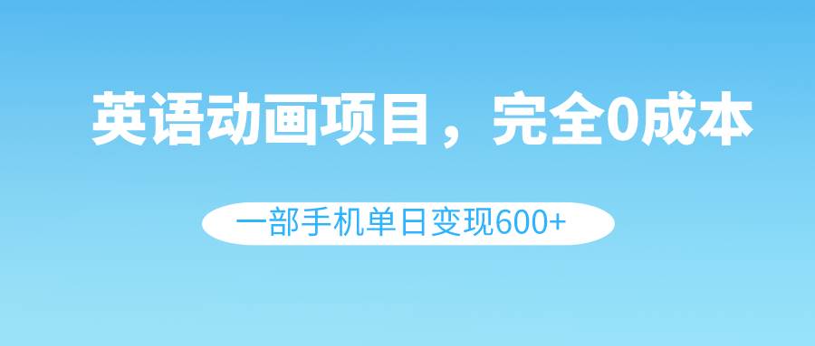 英语动画项目，0成本，一部手机单日变现600 （教程 素材）白米粥资源网-汇集全网副业资源白米粥资源网