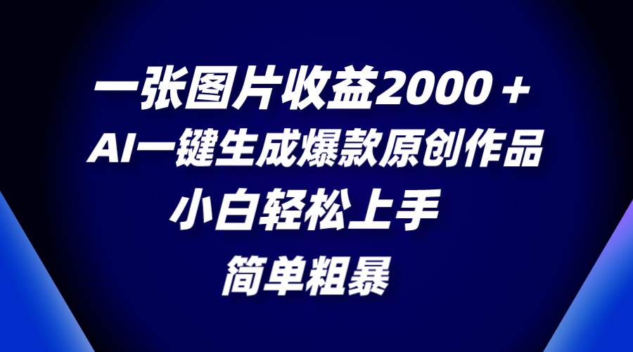 一张图片收益2000＋，AI一键生成爆款原创作品，简单粗暴，小白轻松上手白米粥资源网-汇集全网副业资源白米粥资源网