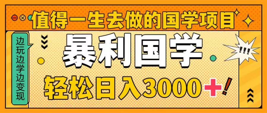 值得一生去做的国学项目，暴力国学，轻松日入3000白米粥资源网-汇集全网副业资源白米粥资源网