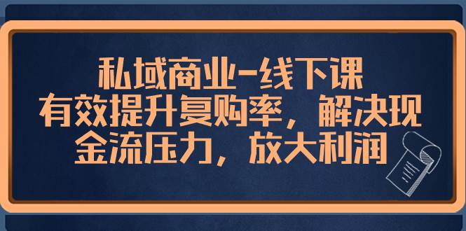 私域商业-线下课，有效提升复购率，解决现金流压力，放大利润白米粥资源网-汇集全网副业资源白米粥资源网