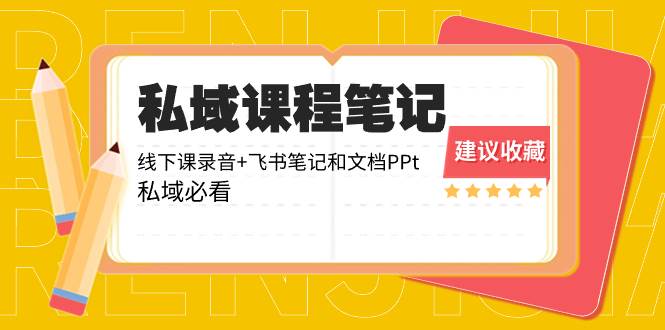 私域收费课程笔记：线下课录音 飞书笔记和文档PPt，私域必看！白米粥资源网-汇集全网副业资源白米粥资源网