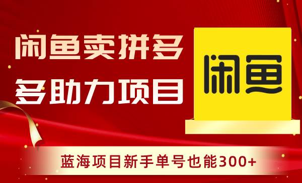 闲鱼卖拼多多助力项目，蓝海项目新手单号也能300白米粥资源网-汇集全网副业资源白米粥资源网