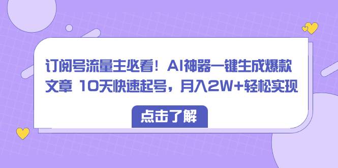 订阅号流量主必看！AI神器一键生成爆款文章 10天快速起号，月入2W 轻松实现白米粥资源网-汇集全网副业资源白米粥资源网