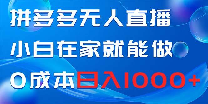 拼多多无人直播，小白在家就能做，0成本日入1000白米粥资源网-汇集全网副业资源白米粥资源网