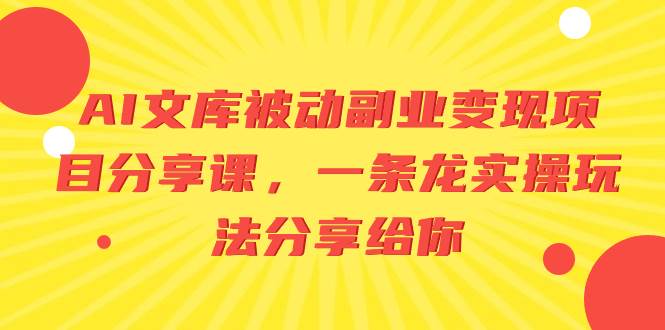AI文库被动副业变现项目分享课，一条龙实操玩法分享给你白米粥资源网-汇集全网副业资源白米粥资源网
