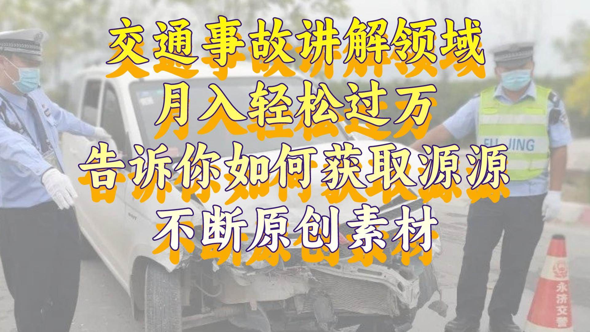 交通事故讲解领域，月入轻松过万，告诉你如何获取源源不断原创素材，视频号中视频收益高白米粥资源网-汇集全网副业资源白米粥资源网