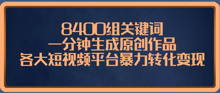 8400组关键词，一分钟生成原创作品，各大短视频平台暴力转化变现白米粥资源网-汇集全网副业资源白米粥资源网