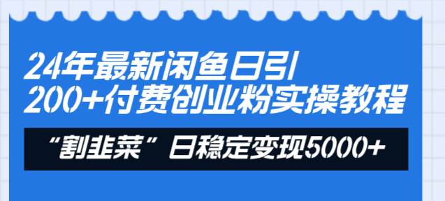 24年最新闲鱼日引200 付费创业粉，割韭菜每天5000 收益实操教程！白米粥资源网-汇集全网副业资源白米粥资源网