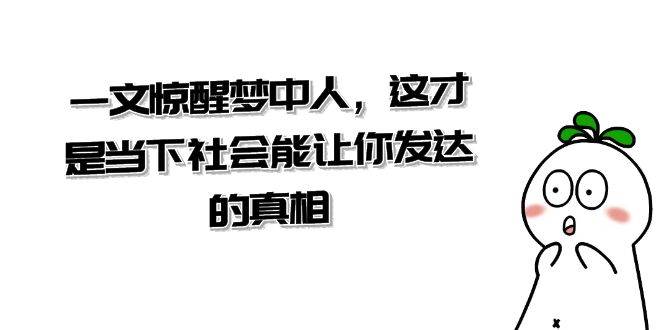 某公众号付费文章《一文 惊醒梦中人，这才是当下社会能让你发达的真相》白米粥资源网-汇集全网副业资源白米粥资源网