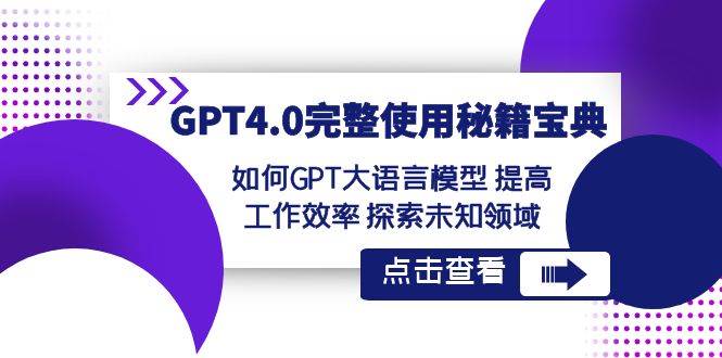 GPT4.0完整使用-秘籍宝典：如何GPT大语言模型 提高工作效率 探索未知领域白米粥资源网-汇集全网副业资源白米粥资源网