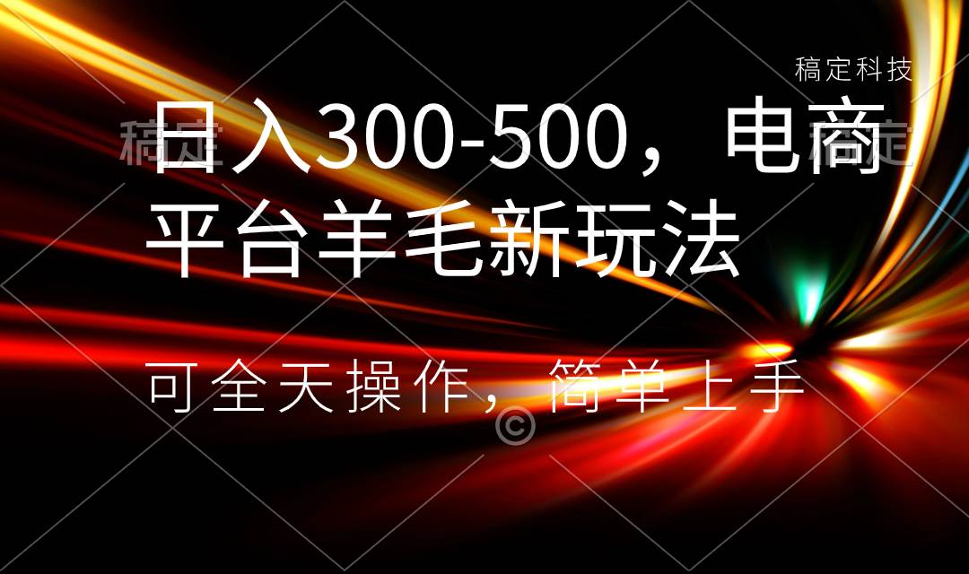 日入300-500，电商平台羊毛新玩法，可全天操作，简单上手白米粥资源网-汇集全网副业资源白米粥资源网