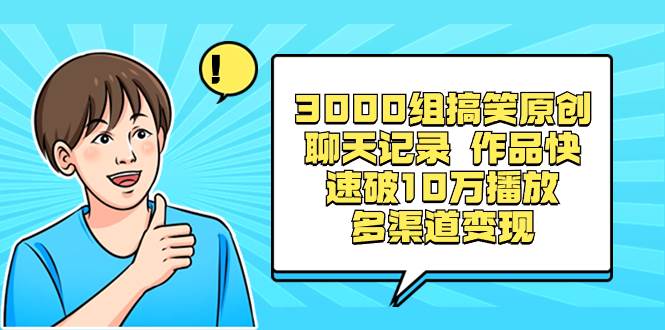 3000组搞笑原创聊天记录 作品快速破10万播放 多渠道变现白米粥资源网-汇集全网副业资源白米粥资源网