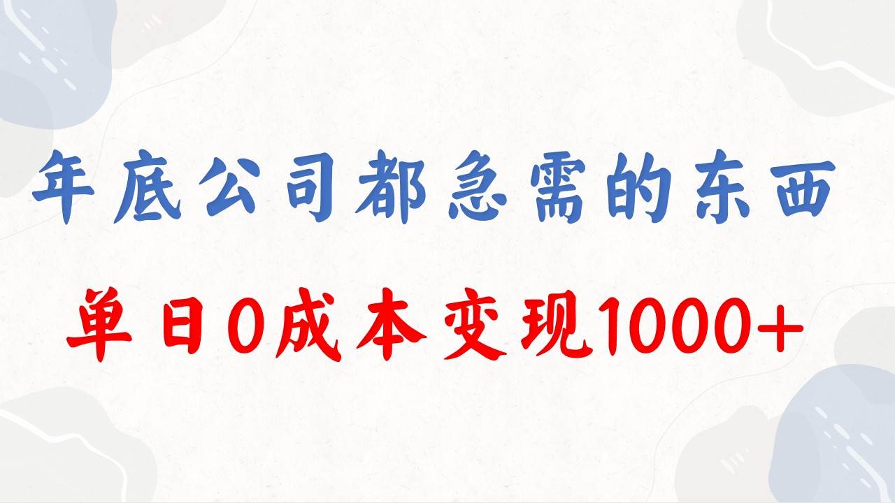 年底必做项目，每个公司都需要，今年别再错过了，0成本变现，单日收益1000白米粥资源网-汇集全网副业资源白米粥资源网