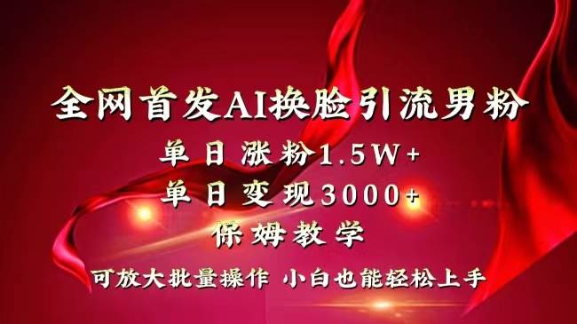 全网独创首发AI换脸引流男粉单日涨粉1.5W 变现3000 小白也能上手快速拿结果白米粥资源网-汇集全网副业资源白米粥资源网