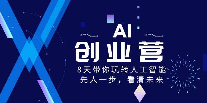 AI-创业营，8天带你玩转人工智能，先人一步，看清未来！白米粥资源网-汇集全网副业资源白米粥资源网