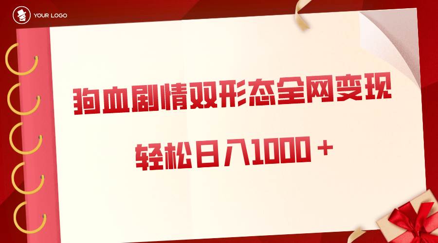 狗血剧情多渠道变现，双形态全网布局，轻松日入1000＋，保姆级项目拆解白米粥资源网-汇集全网副业资源白米粥资源网