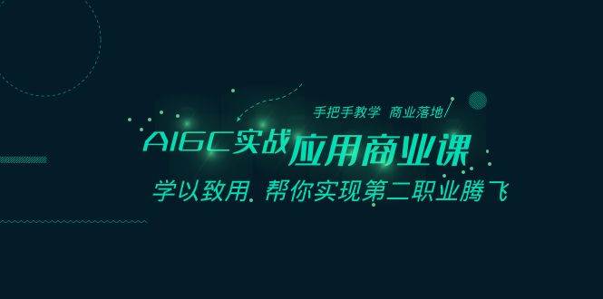 AIGC-实战应用商业课：手把手教学 商业落地 学以致用 帮你实现第二职业腾飞白米粥资源网-汇集全网副业资源白米粥资源网