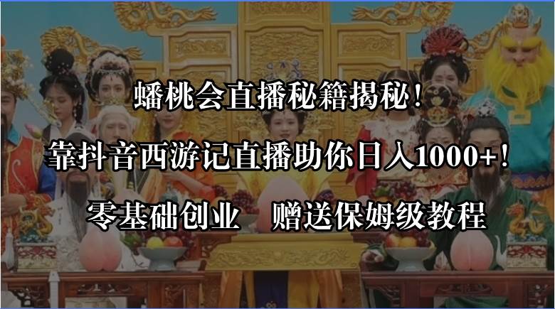 蟠桃会直播秘籍揭秘！靠抖音西游记直播日入1000 零基础创业，赠保姆级教程白米粥资源网-汇集全网副业资源白米粥资源网