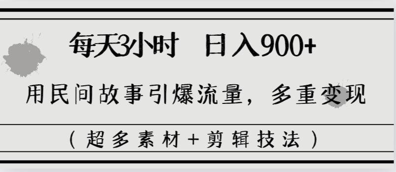 每天三小时日入900 ，用民间故事引爆流量，多重变现（超多素材 剪辑技法）白米粥资源网-汇集全网副业资源白米粥资源网