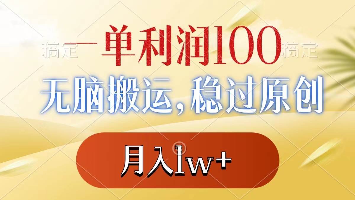 一单利润100 ，无脑搬运，稳过原创，月入1w白米粥资源网-汇集全网副业资源白米粥资源网