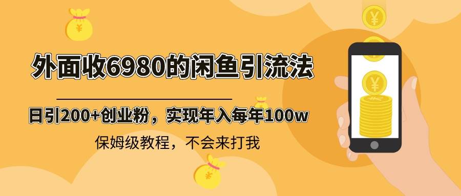 外面收费6980闲鱼引流法，日引200 创业粉，每天稳定2000 收益，保姆级教程白米粥资源网-汇集全网副业资源白米粥资源网