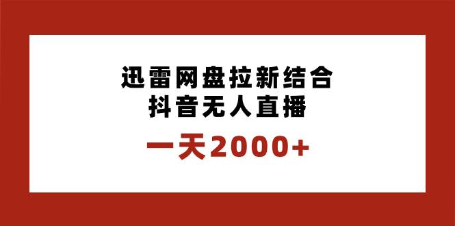 一天2000 迅雷网盘拉新结合抖音无人直播，独创玩法保姆级教学白米粥资源网-汇集全网副业资源白米粥资源网