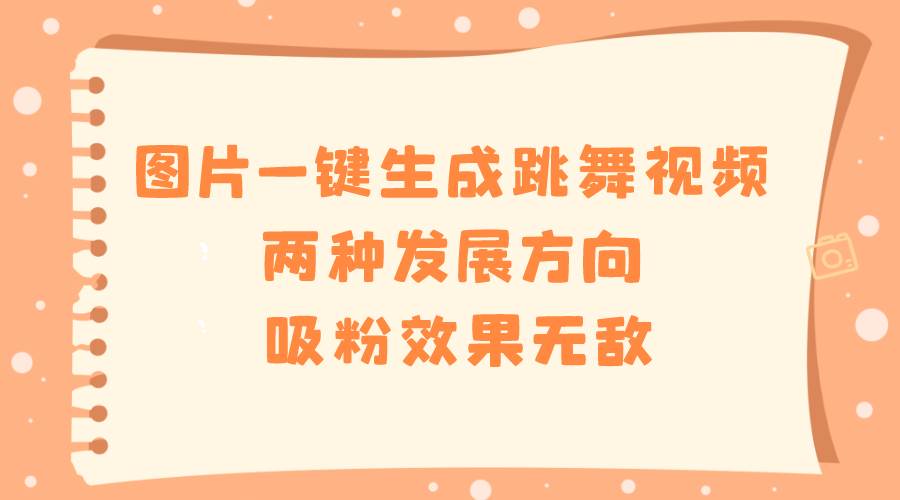 图片一键生成跳舞视频，两种发展方向，吸粉效果无敌白米粥资源网-汇集全网副业资源白米粥资源网