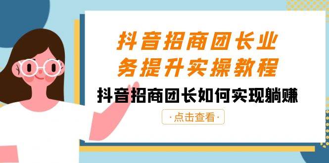 抖音-招商团长业务提升实操教程，抖音招商团长如何实现躺赚（38节）白米粥资源网-汇集全网副业资源白米粥资源网
