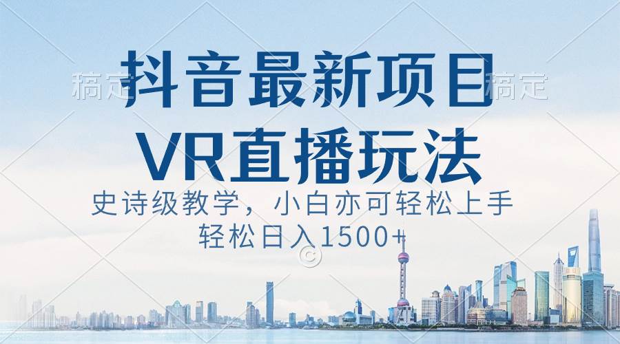 抖音最新VR直播玩法，史诗级教学，小白也可轻松上手，轻松日入1500白米粥资源网-汇集全网副业资源白米粥资源网