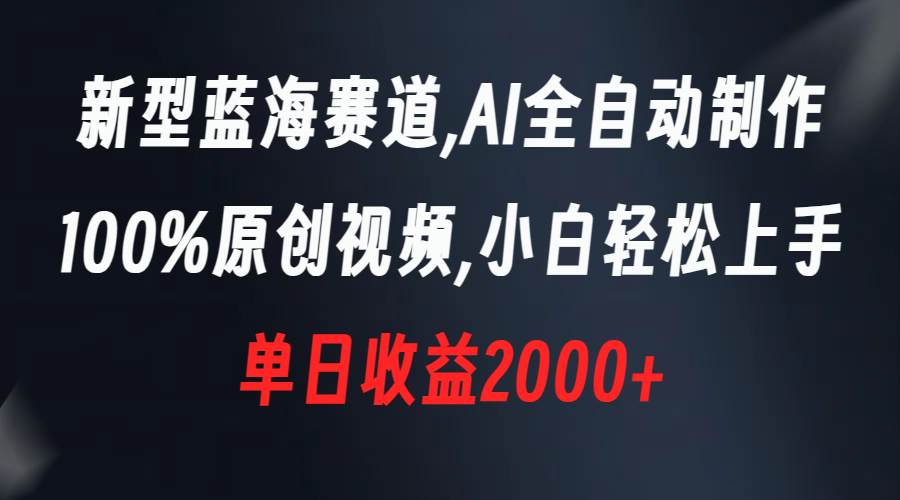 新型蓝海赛道，AI全自动制作，100%原创视频，小白轻松上手，单日收益2000白米粥资源网-汇集全网副业资源白米粥资源网