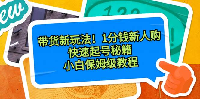 带货新玩法！1分钱新人购，快速起号秘籍！小白保姆级教程白米粥资源网-汇集全网副业资源白米粥资源网