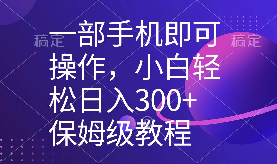 一部手机即可操作，小白轻松上手日入300 保姆级教程，五分钟一个原创视频白米粥资源网-汇集全网副业资源白米粥资源网