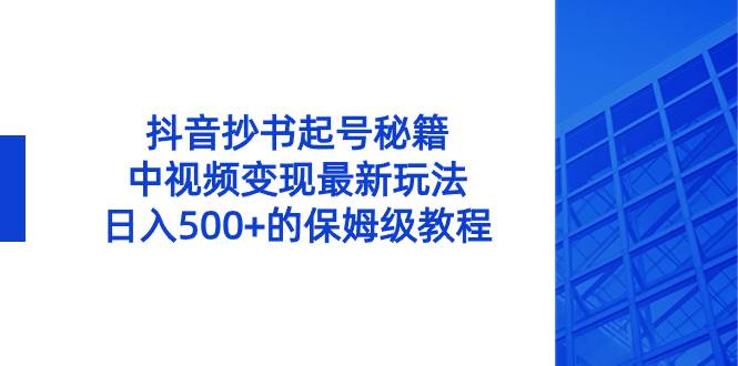 抖音抄书起号秘籍，中视频变现最新玩法，日入500 的保姆级教程！白米粥资源网-汇集全网副业资源白米粥资源网