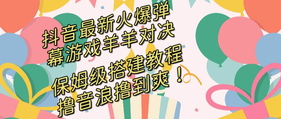 抖音最新火爆弹幕游戏羊羊对决，保姆级搭建开播教程，撸音浪直接撸到爽！白米粥资源网-汇集全网副业资源白米粥资源网