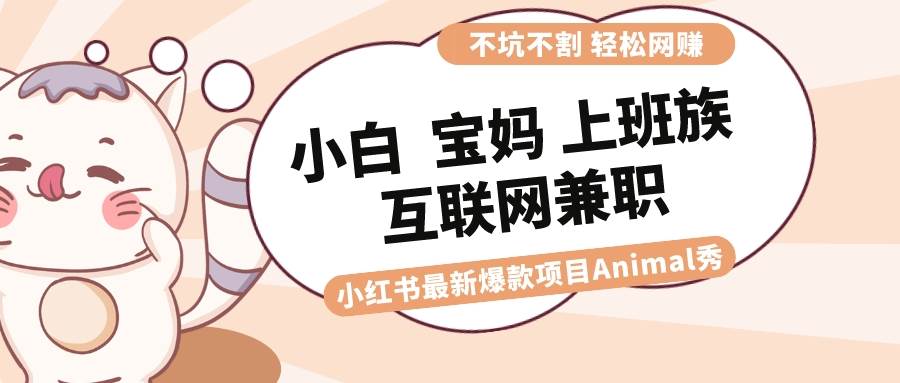 适合小白 宝妈 上班族 大学生互联网兼职 小红书爆款项目Animal秀，月入1W白米粥资源网-汇集全网副业资源白米粥资源网