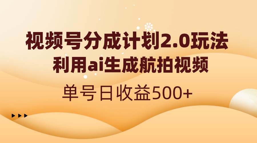 视频号分成计划2.0，利用ai生成航拍视频，单号日收益500白米粥资源网-汇集全网副业资源白米粥资源网