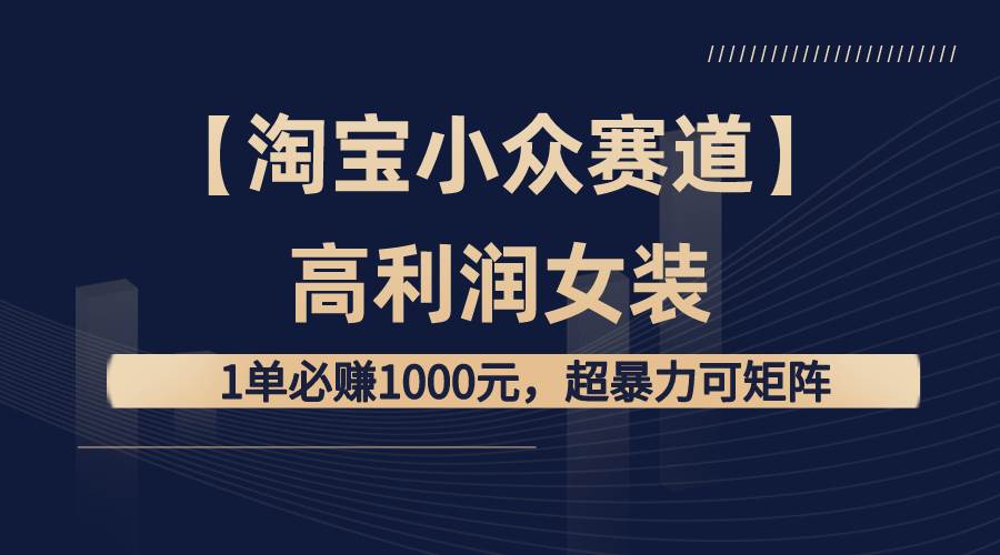 【淘宝小众赛道】高利润女装：1单必赚1000元，超暴力可矩阵白米粥资源网-汇集全网副业资源白米粥资源网