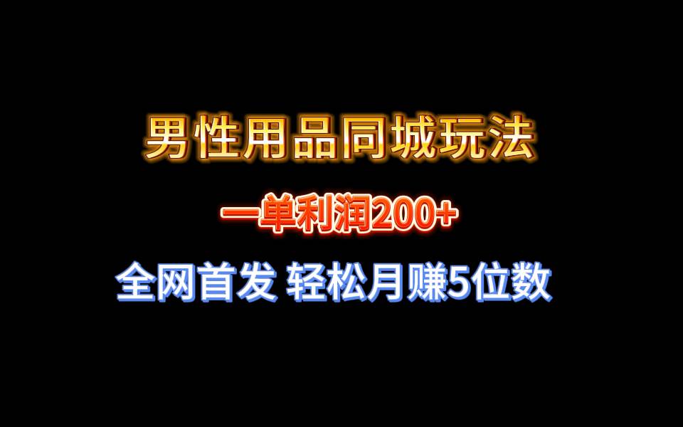 全网首发 一单利润200  男性用品同城玩法 轻松月赚5位数白米粥资源网-汇集全网副业资源白米粥资源网