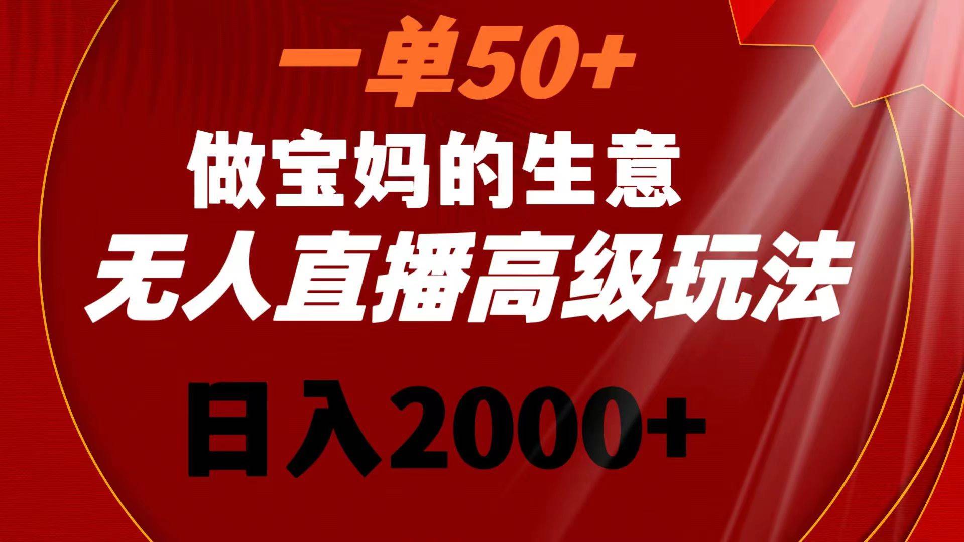 一单50 做宝妈的生意 无人直播高级玩法 日入2000白米粥资源网-汇集全网副业资源白米粥资源网