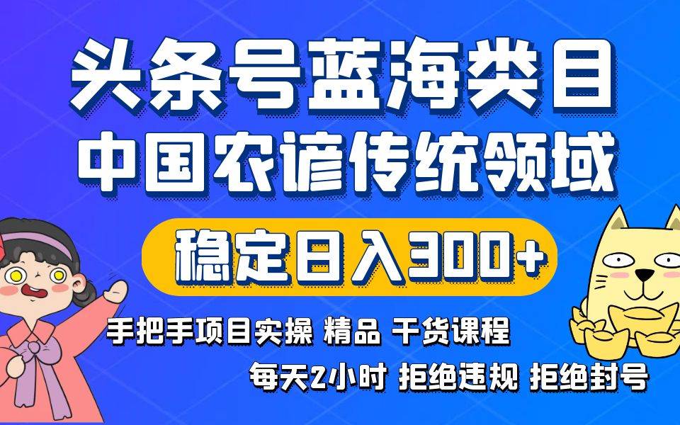 头条号蓝海类目传统和农谚领域实操精品课程拒绝违规封号稳定日入300白米粥资源网-汇集全网副业资源白米粥资源网