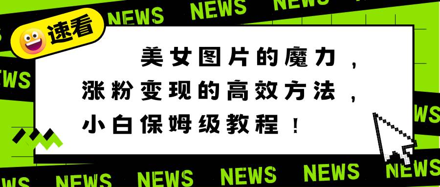 美女图片的魔力，涨粉变现的高效方法，小白保姆级教程！白米粥资源网-汇集全网副业资源白米粥资源网