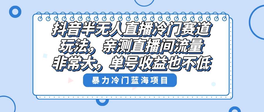 抖音半无人直播冷门赛道玩法，直播间流量非常大，单号收益也不低！白米粥资源网-汇集全网副业资源白米粥资源网