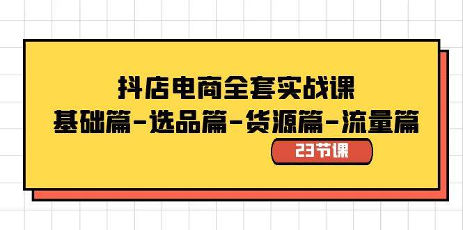 抖店电商全套实战课：基础篇-选品篇-货源篇-流量篇（23节课）白米粥资源网-汇集全网副业资源白米粥资源网