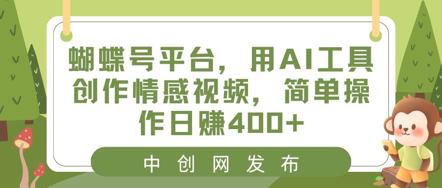 蝴蝶号平台，用AI工具创作情感视频，简单操作日赚400白米粥资源网-汇集全网副业资源白米粥资源网