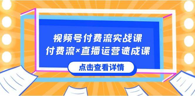视频号付费流实战课，付费流×直播运营速成课，让你快速掌握视频号核心运..白米粥资源网-汇集全网副业资源白米粥资源网