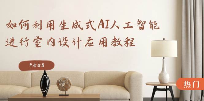 如何利用生成式AI人工智能进行室内设计应用教程（22节课）白米粥资源网-汇集全网副业资源白米粥资源网